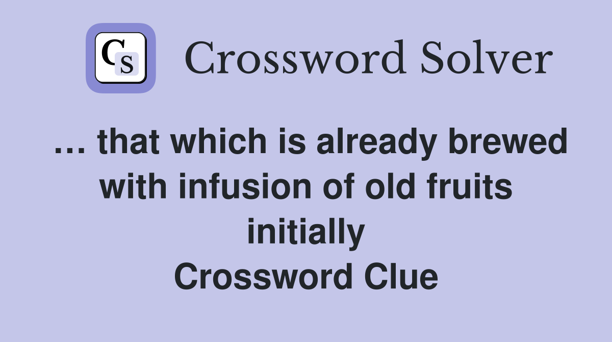 … that which is already brewed with infusion of old fruits initially Crossword Clue