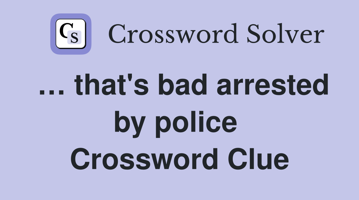 … that's bad arrested by police  Crossword Clue