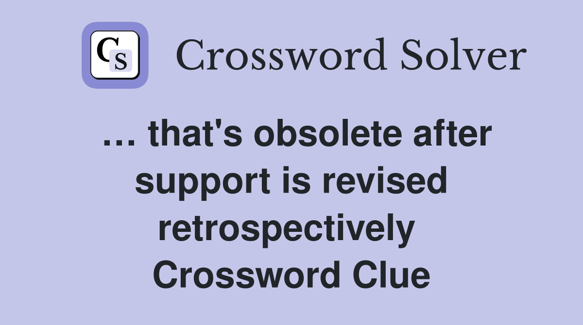 … that's obsolete after support is revised retrospectively  Crossword Clue