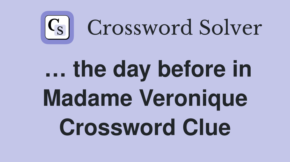 … the day before in Madame Veronique Crossword Clue