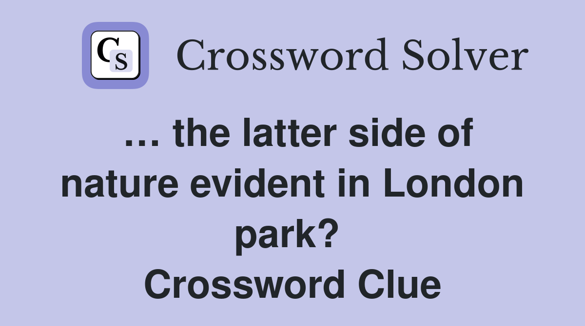 … the latter side of nature evident in London park?  Crossword Clue
