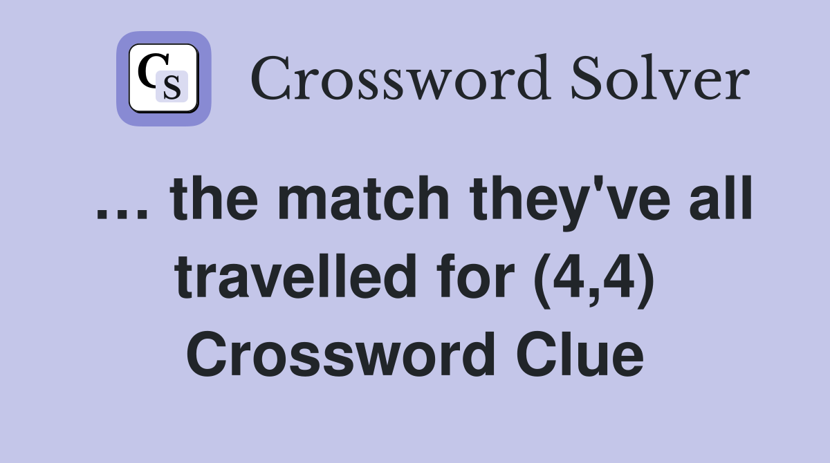… the match they've all travelled for (4,4) Crossword Clue