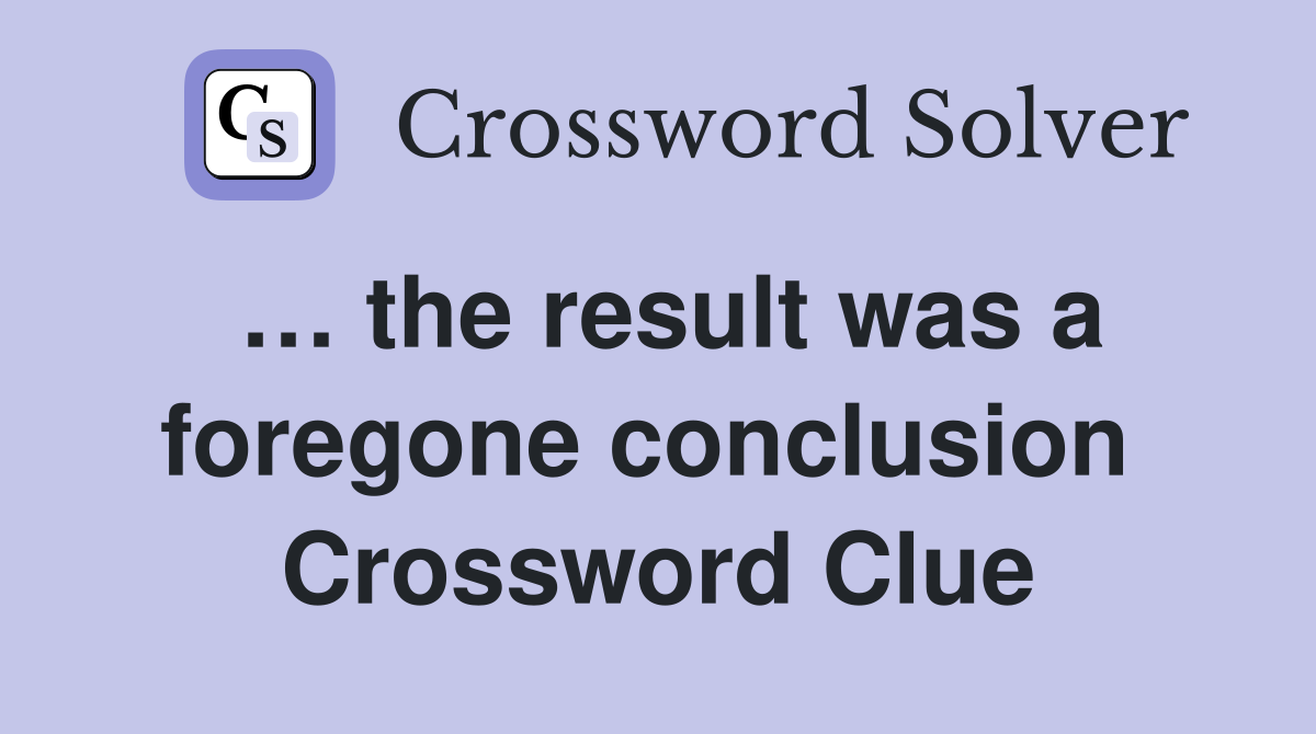 … the result was a foregone conclusion  Crossword Clue