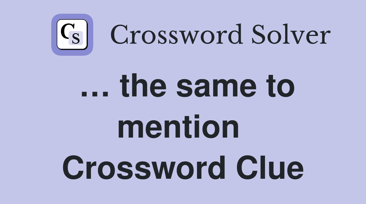 … the same to mention  Crossword Clue