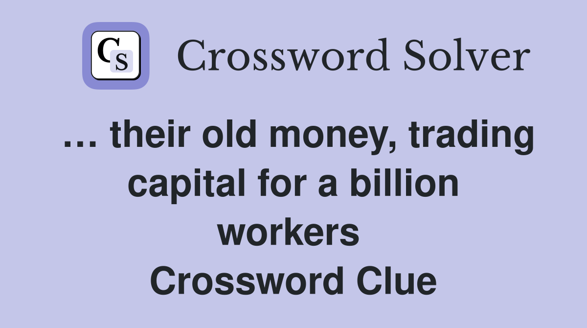 … their old money, trading capital for a billion workers  Crossword Clue