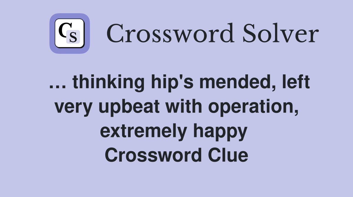 … thinking hip's mended, left very upbeat with operation, extremely happy  Crossword Clue