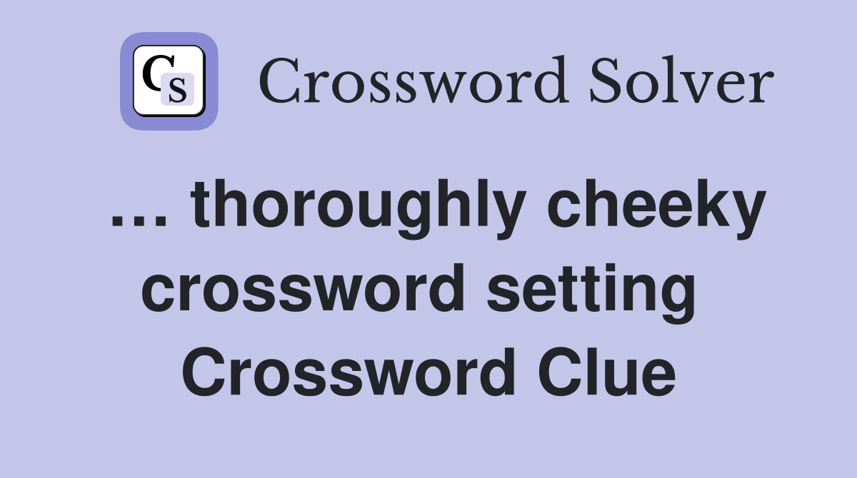 … thoroughly cheeky crossword setting  Crossword Clue