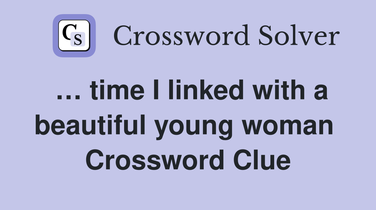 … time I linked with a beautiful young woman  Crossword Clue