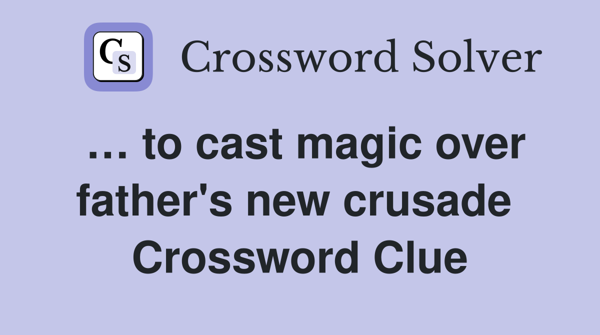 … to cast magic over father's new crusade  Crossword Clue