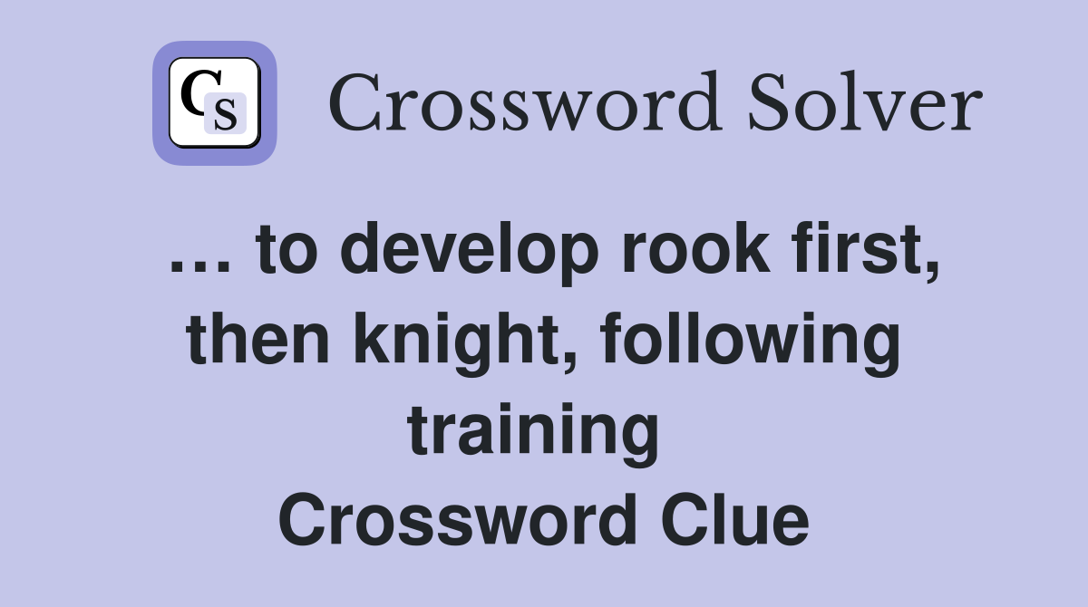 … to develop rook first, then knight, following training  Crossword Clue