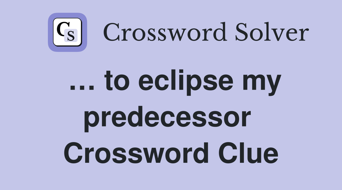 … to eclipse my predecessor  Crossword Clue