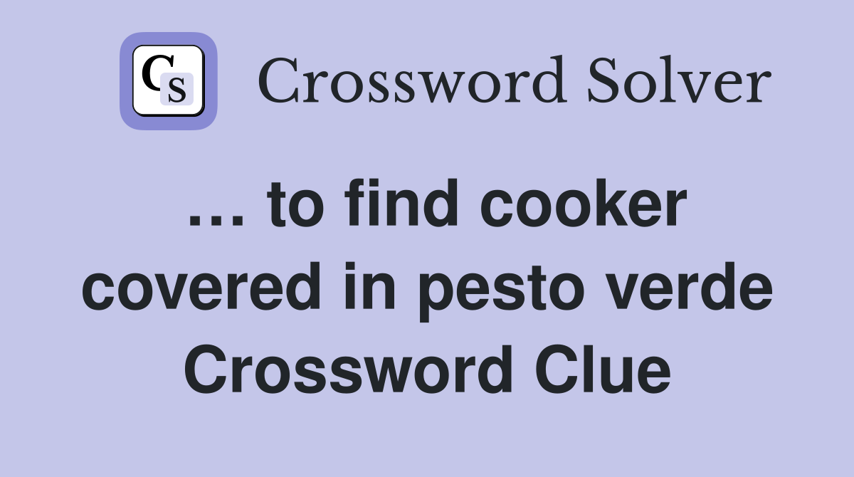 … to find cooker covered in pesto verde Crossword Clue