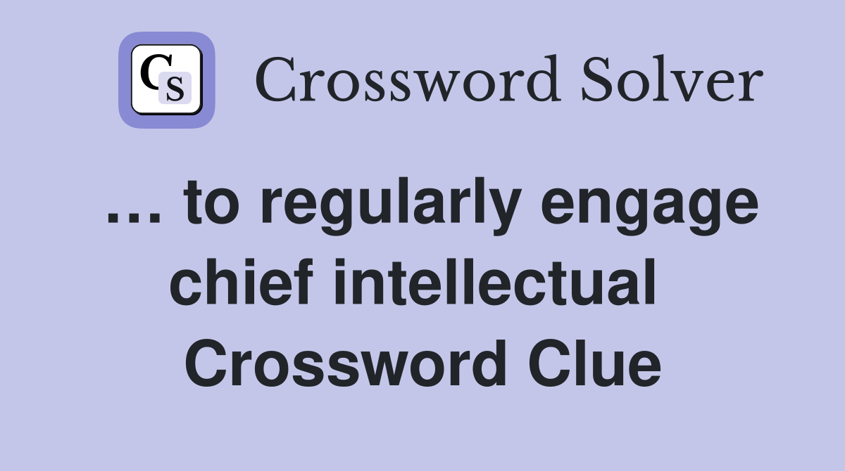 … to regularly engage chief intellectual  Crossword Clue