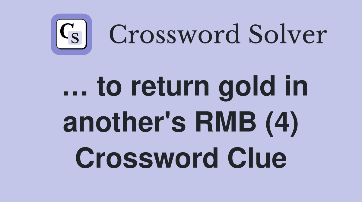 … to return gold in another's RMB (4) Crossword Clue