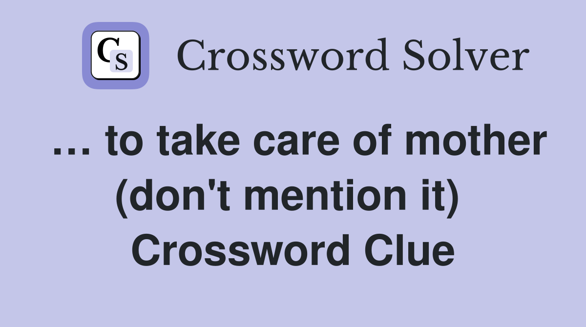 … to take care of mother (don't mention it)  Crossword Clue
