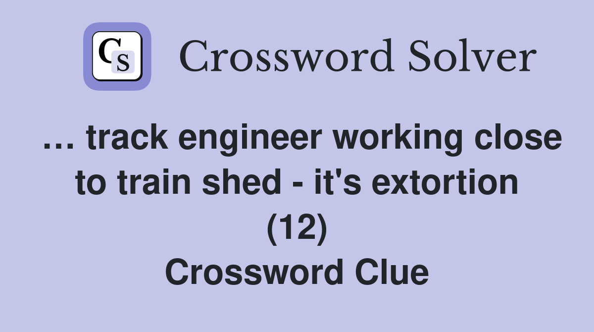 … track engineer working close to train shed - it's extortion (12) Crossword Clue