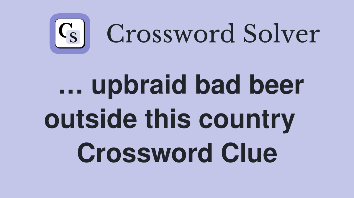 … upbraid bad beer outside this country   Crossword Clue