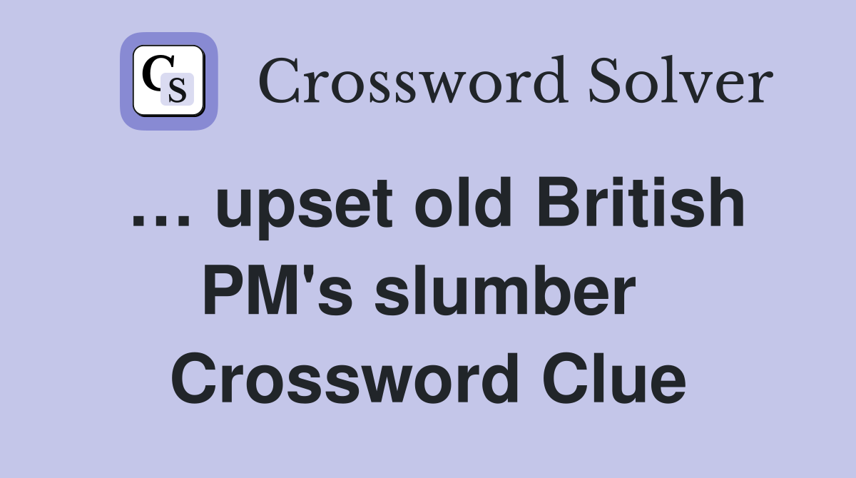 … upset old British PM's slumber  Crossword Clue