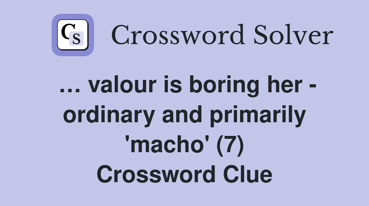 … valour is boring her - ordinary and primarily 'macho' (7) Crossword Clue