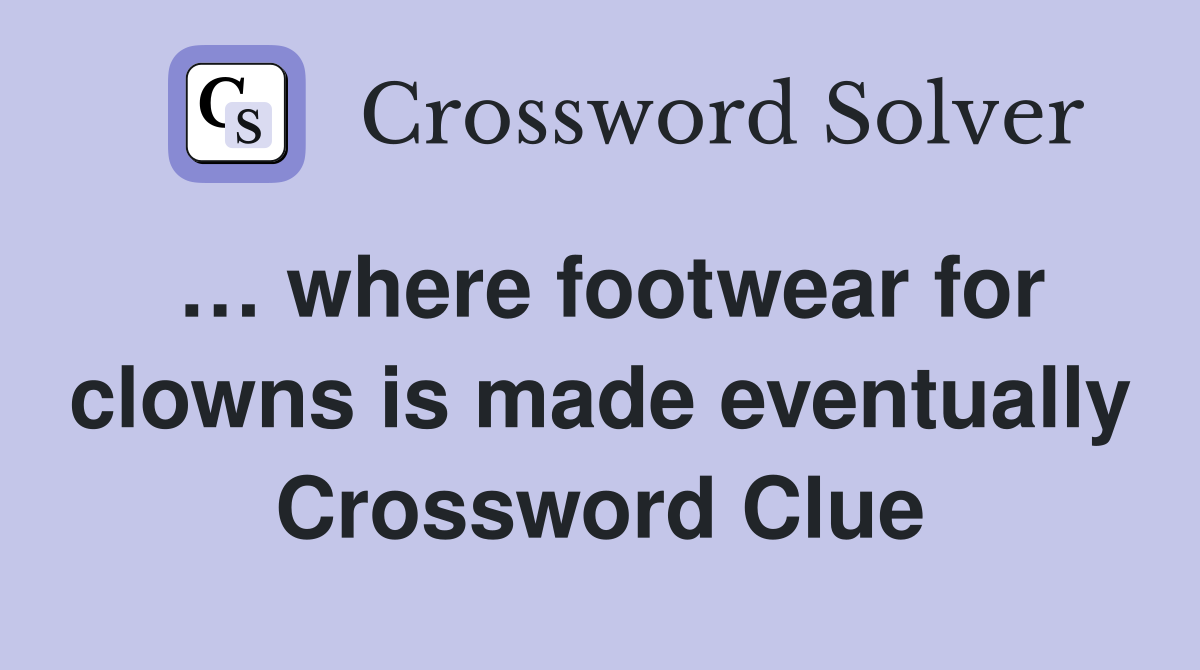… where footwear for clowns is made eventually Crossword Clue