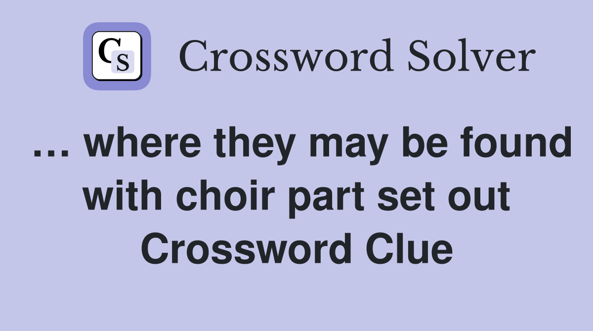 … where they may be found with choir part set out Crossword Clue