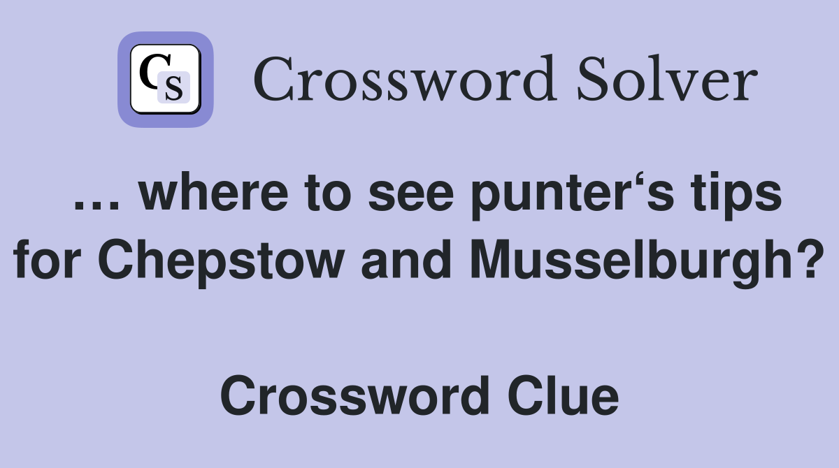… where to see punter‘s tips for Chepstow and Musselburgh?  Crossword Clue