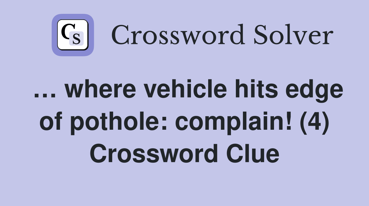 … where vehicle hits edge of pothole: complain! (4) Crossword Clue