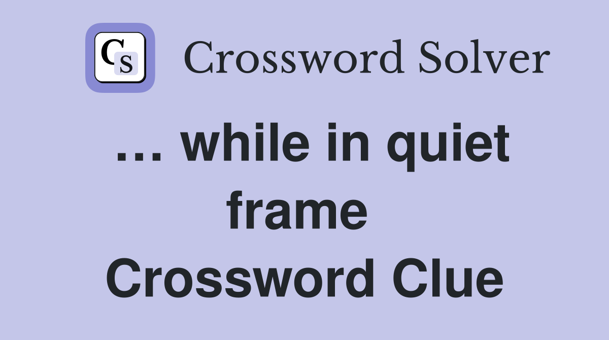 … while in quiet frame  Crossword Clue