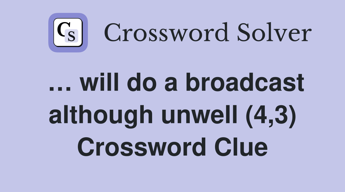… will do a broadcast although unwell (4,3) Crossword Clue