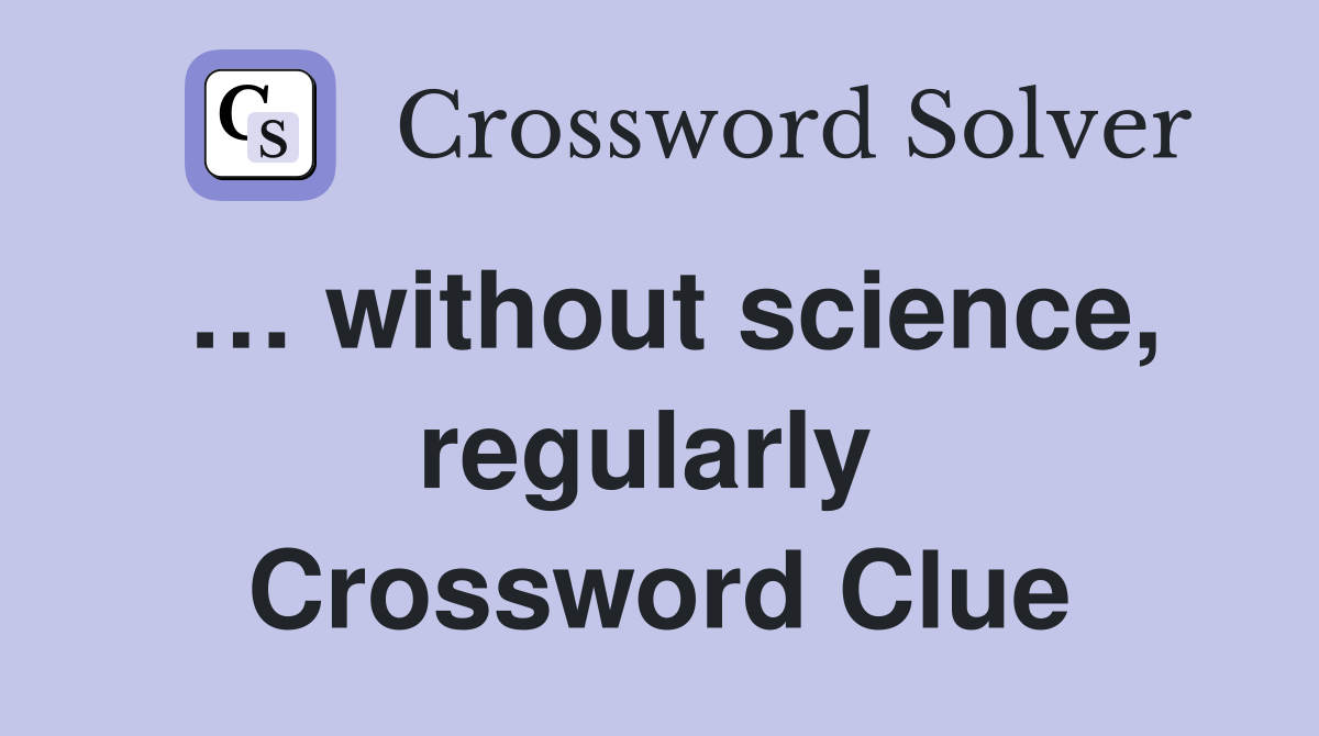 … without science, regularly  Crossword Clue
