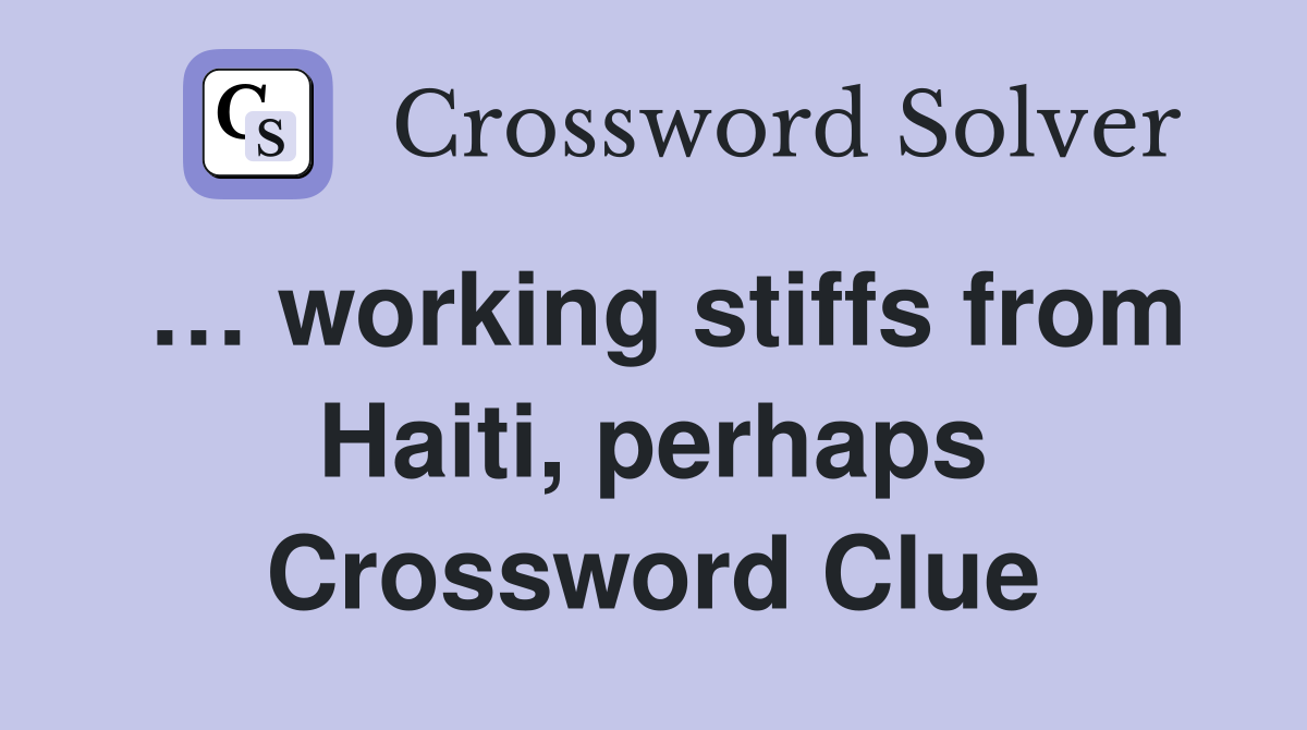 … working stiffs from Haiti, perhaps Crossword Clue