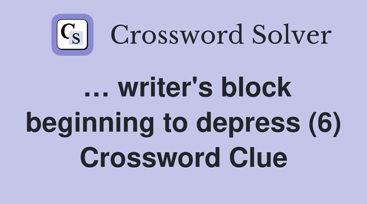 … writer's block beginning to depress (6) Crossword Clue
