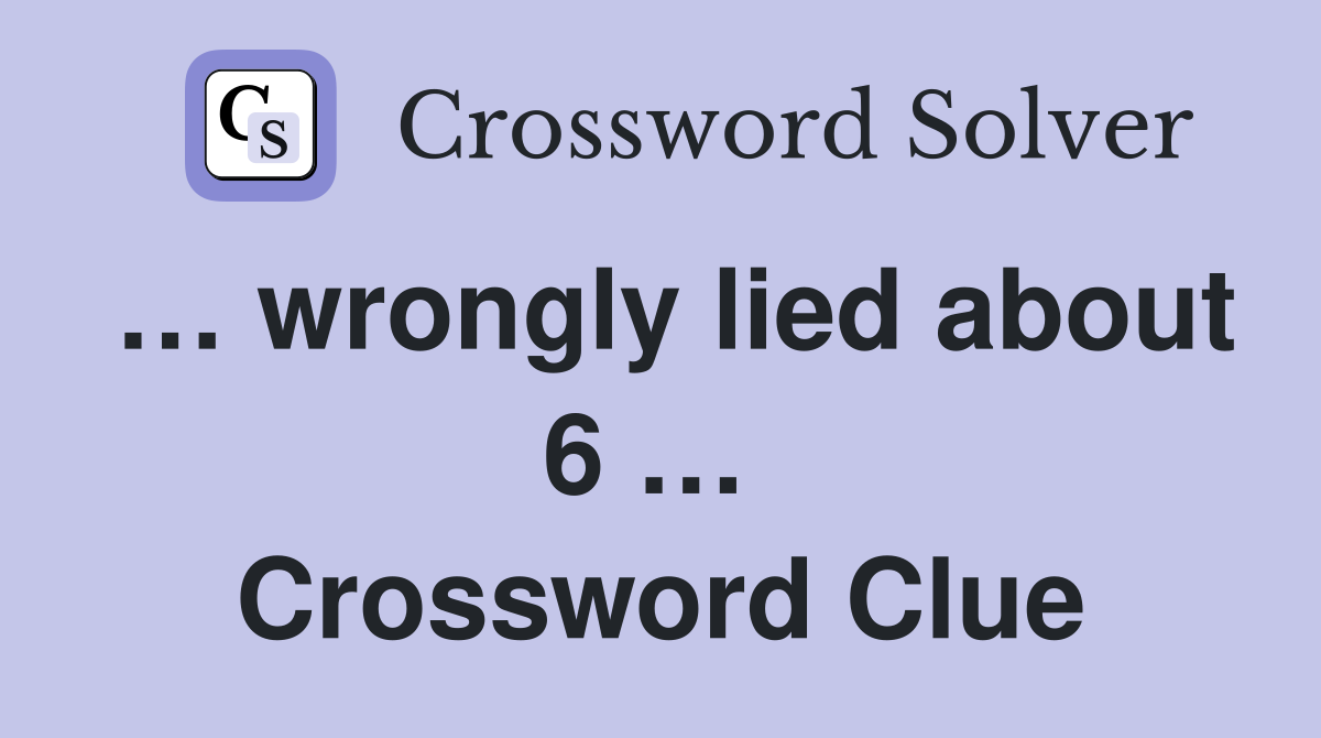 … wrongly lied about 6 …  Crossword Clue
