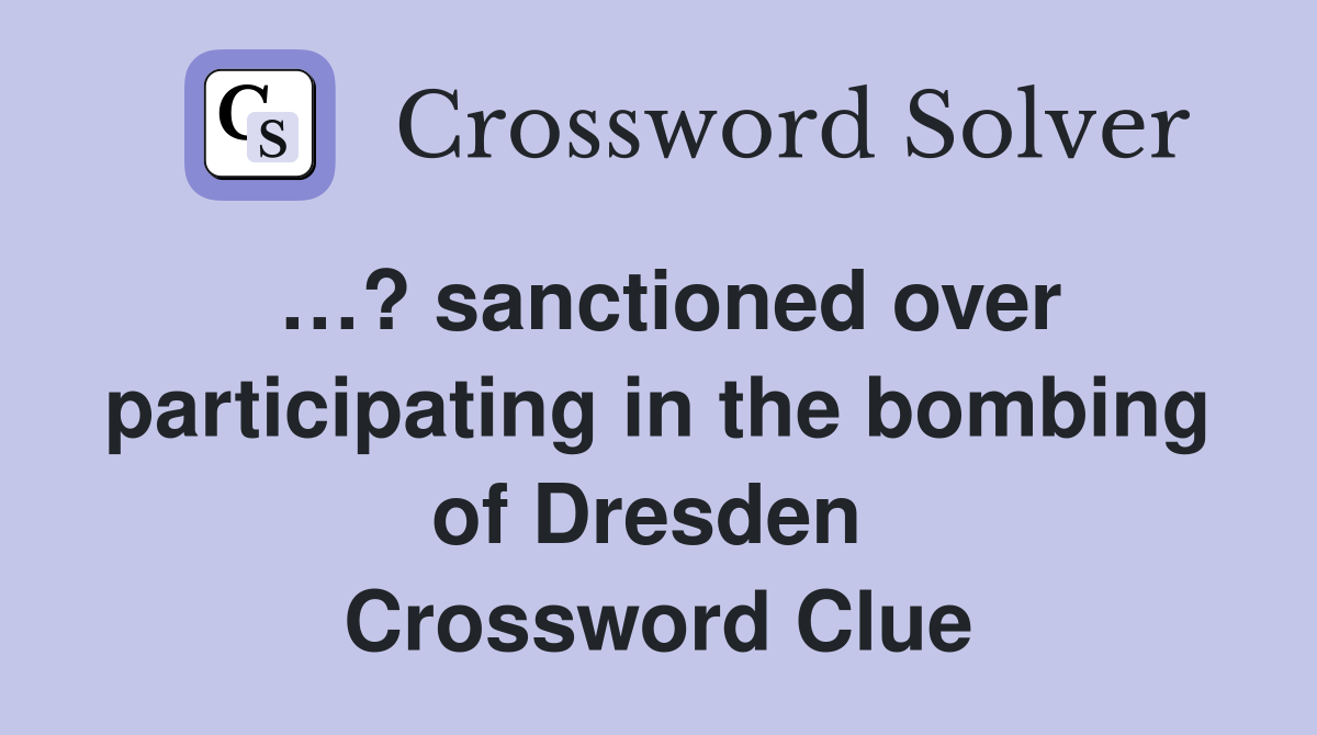 …? sanctioned over participating in the bombing of Dresden  Crossword Clue