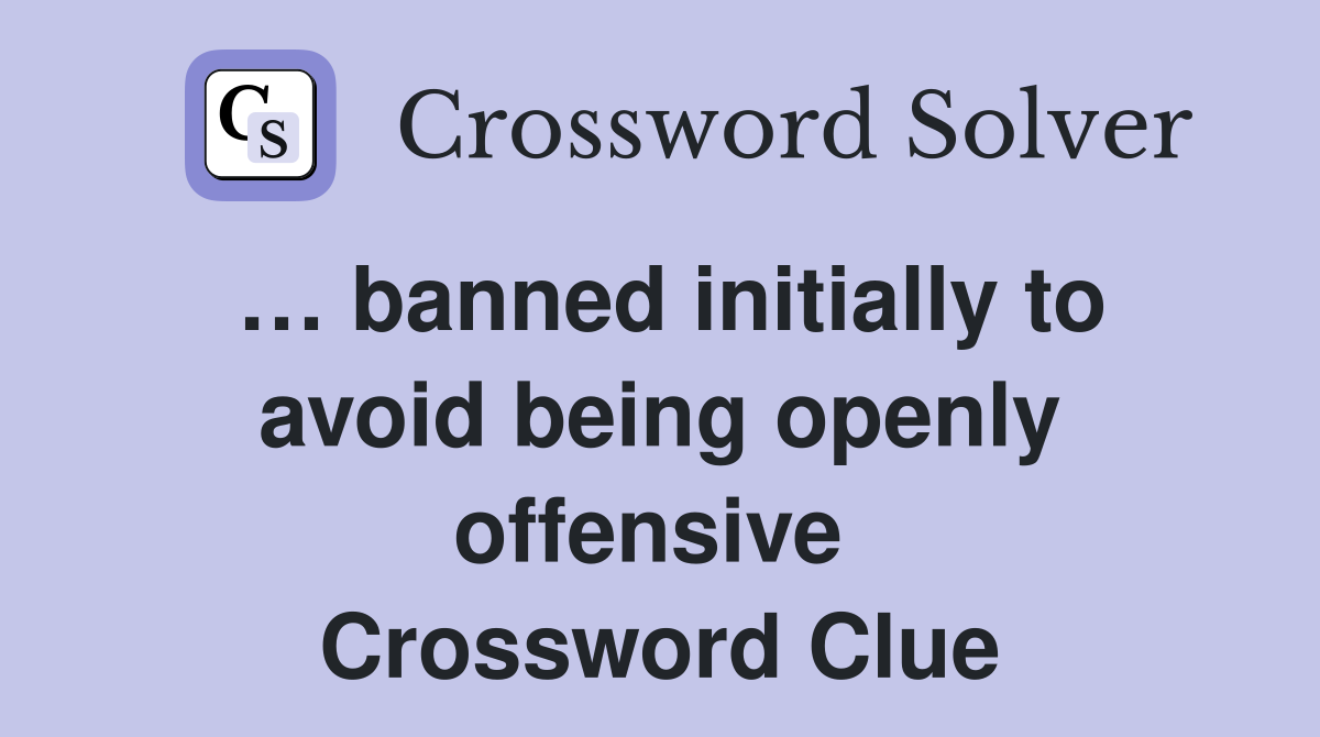 … banned initially to avoid being openly offensive  Crossword Clue