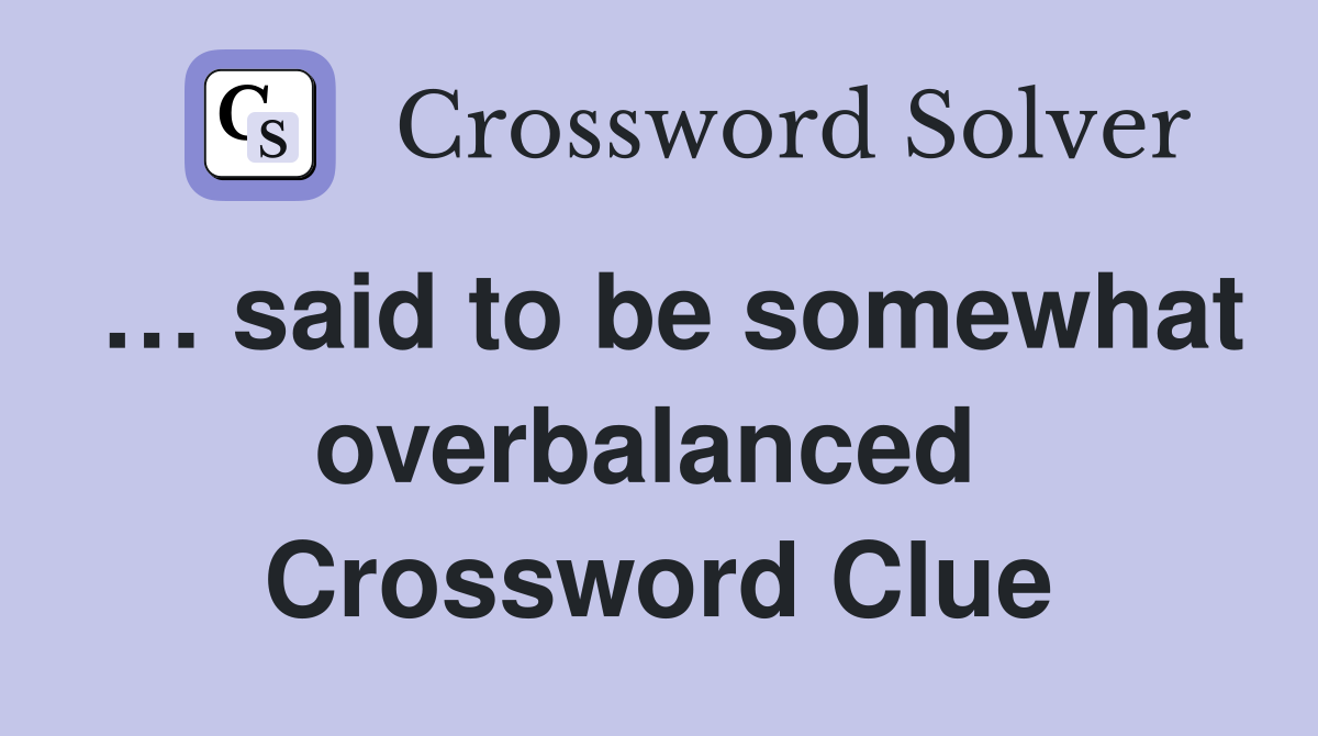 … said to be somewhat overbalanced  Crossword Clue