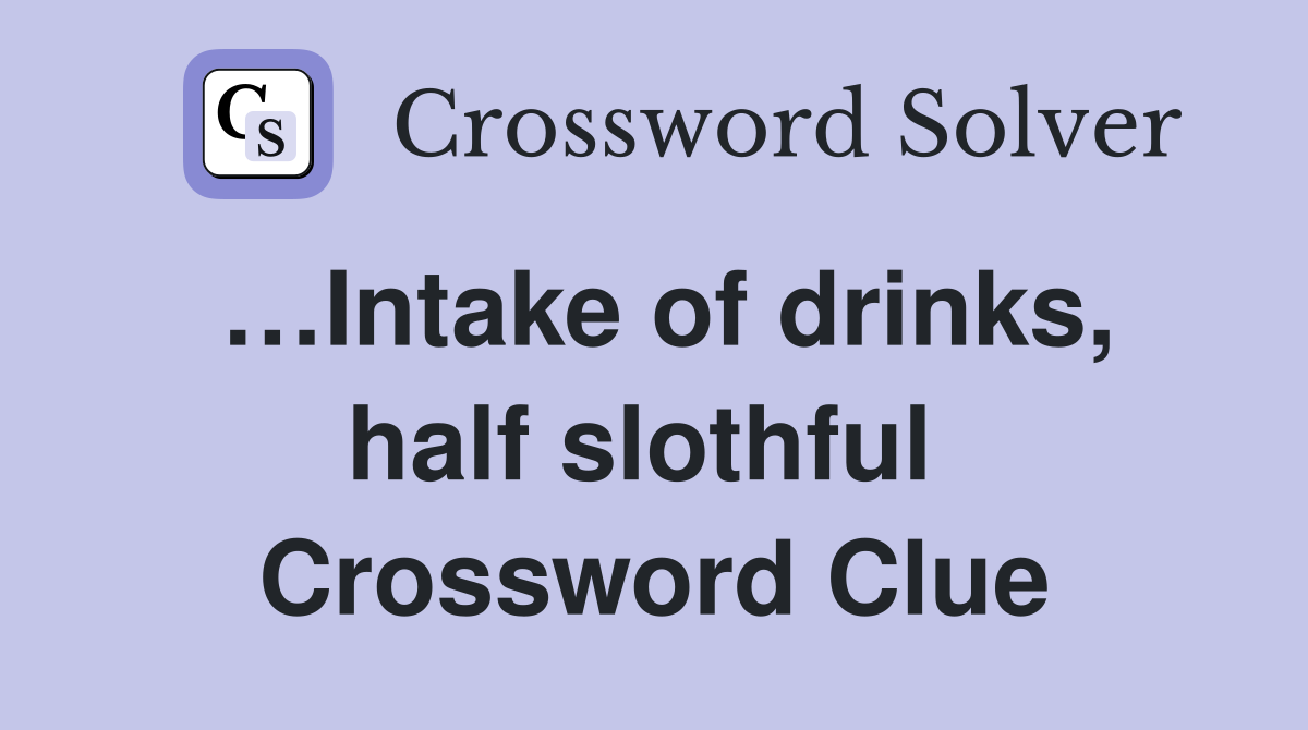 …Intake of drinks, half slothful  Crossword Clue