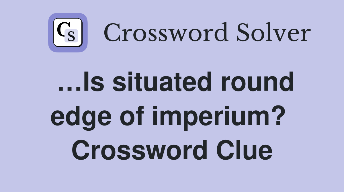…Is situated round edge of imperium?  Crossword Clue