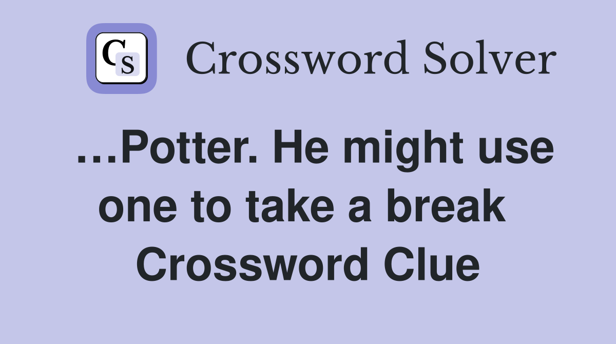 …Potter. He might use one to take a break  Crossword Clue
