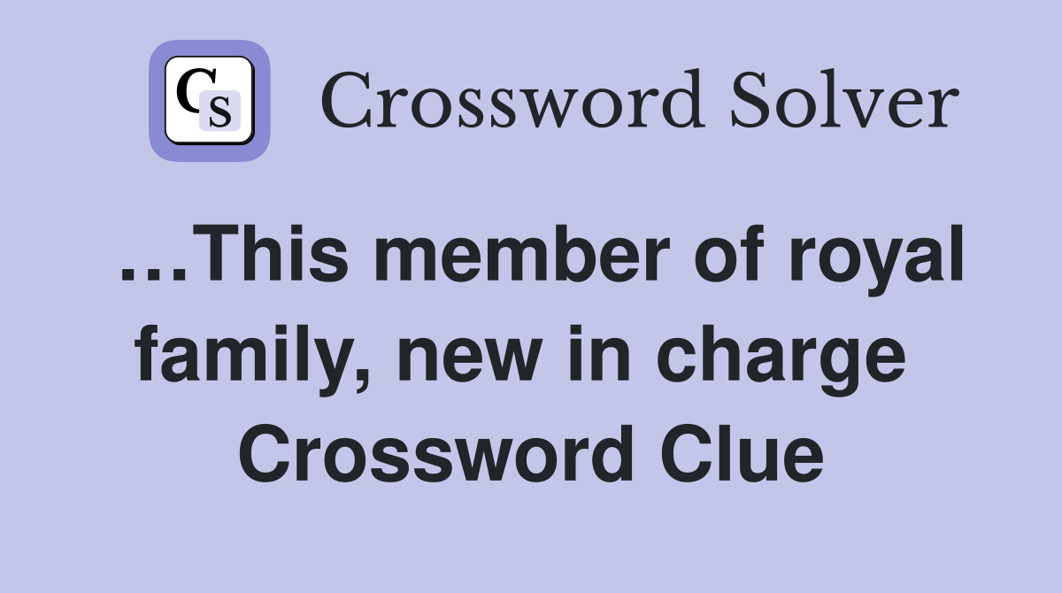 …This member of royal family, new in charge  Crossword Clue