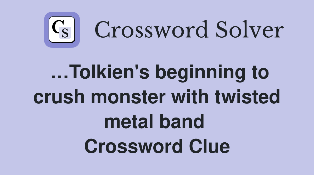 …Tolkien's beginning to crush monster with twisted metal band  Crossword Clue