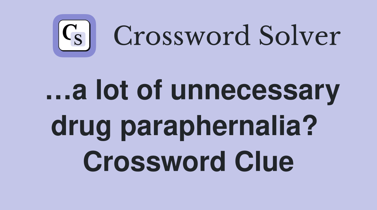 …a lot of unnecessary drug paraphernalia?  Crossword Clue