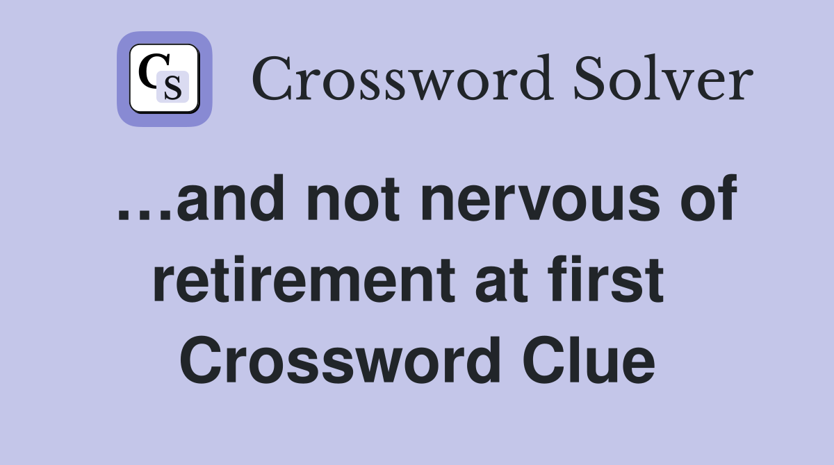 …and not nervous of retirement at first  Crossword Clue