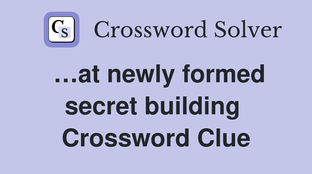 …at newly formed secret building  Crossword Clue