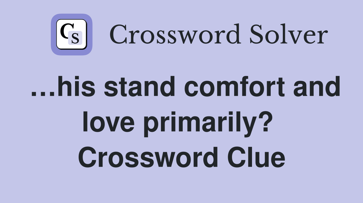 …his stand comfort and love primarily?  Crossword Clue