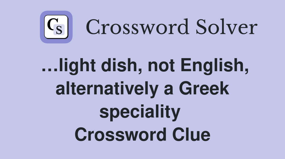 …light dish, not English, alternatively a Greek speciality  Crossword Clue
