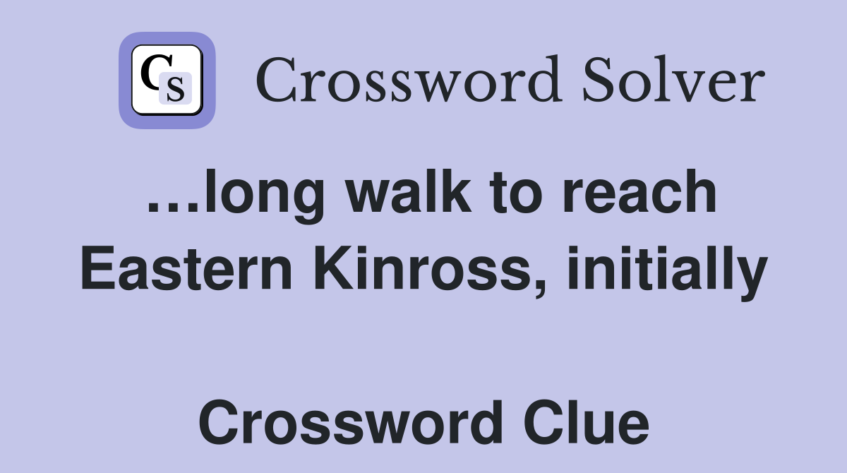 …long walk to reach Eastern Kinross, initially  Crossword Clue