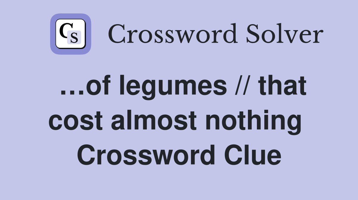 …of legumes // that cost almost nothing  Crossword Clue