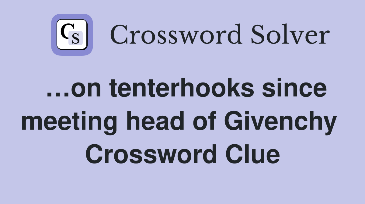 …on tenterhooks since meeting head of Givenchy  Crossword Clue