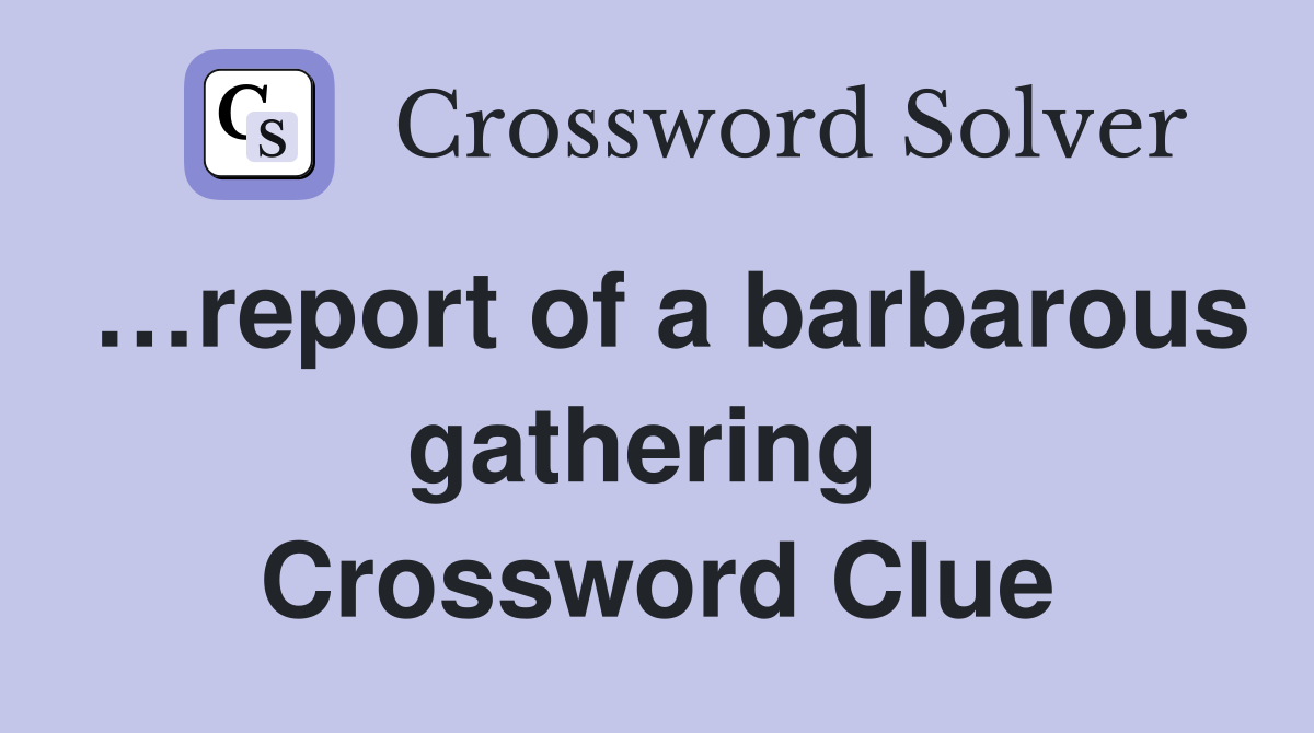 …report of a barbarous gathering  Crossword Clue